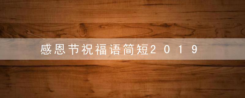 感恩节祝福语简短2019 感恩感谢祝福语